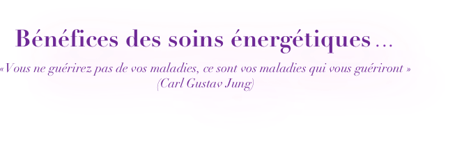 Bénéfices des soins énergétiques ...

«Vous ne guérirez pas de vos maladies, ce sont vos maladies qui vous guériront » (Carl Gustav Jung)