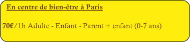 En centre de bien-être à Paris 

70€/1h Adulte - Enfant - Parent + enfant (0-7 ans)
