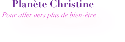Planète Christine 
Pour aller vers plus de bien-être ...
