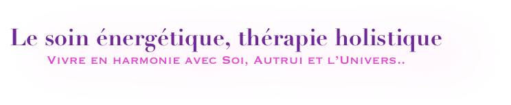 Le soin énergétique, thérapie holistique
Vivre en harmonie avec Soi, Autrui et l’Univers..