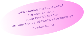 Idée-cadeau intelligente?Un bon-cadeau pour (vous) offrir un moment de détente profonde et durable... ☺